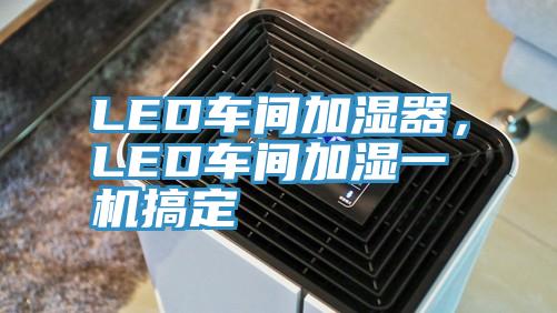 LED車間加濕器，LED車間加濕一機(jī)搞定
