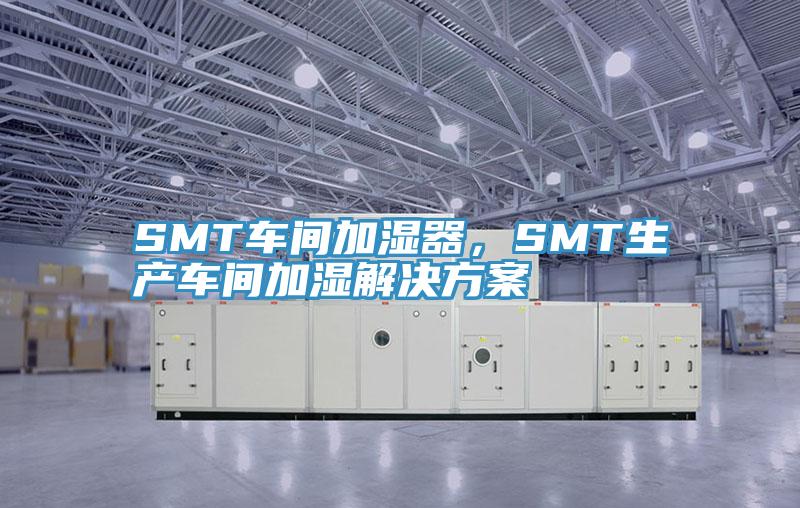 SMT車間加濕器，SMT生產(chǎn)車間加濕解決方案