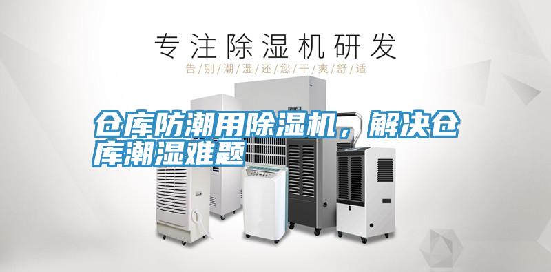 倉庫防潮用除濕機(jī)，解決倉庫潮濕難題