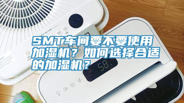 SMT車間要不要使用加濕機(jī)？如何選擇合適的加濕機(jī)？