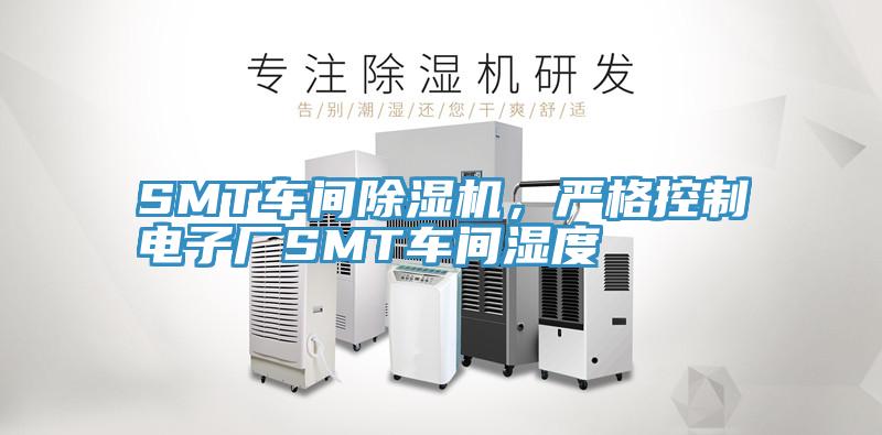 SMT車間除濕機(jī)，嚴(yán)格控制電子廠SMT車間濕度