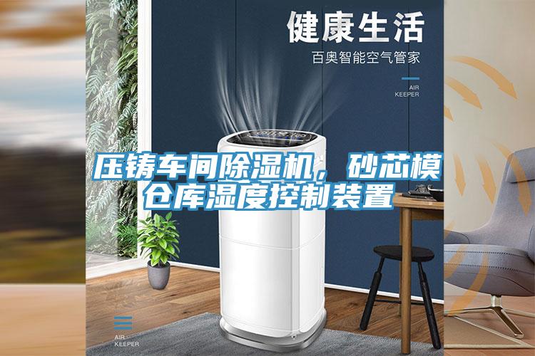 壓鑄車間除濕機，砂芯模倉庫濕度控制裝置