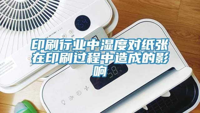 印刷行業(yè)中濕度對紙張?jiān)谟∷⑦^程中造成的影響