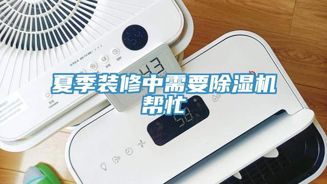 夏季裝修中需要除濕機(jī)幫忙