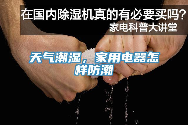 天氣潮濕，家用電器怎樣防潮