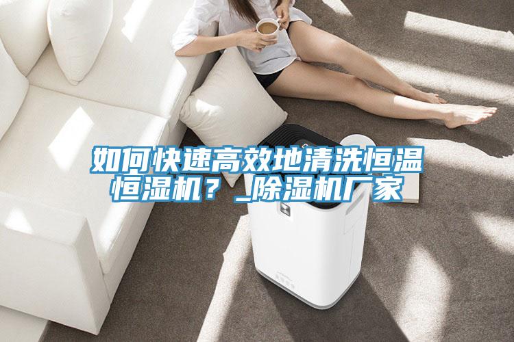 如何快速高效地清洗恒溫恒濕機(jī)？_除濕機(jī)廠家