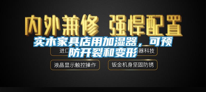 實(shí)木家具店用加濕器，可預(yù)防開裂和變形