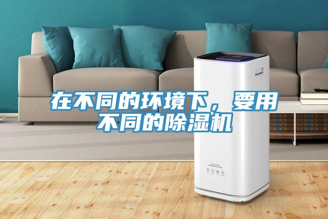 在不同的環(huán)境下，要用不同的除濕機