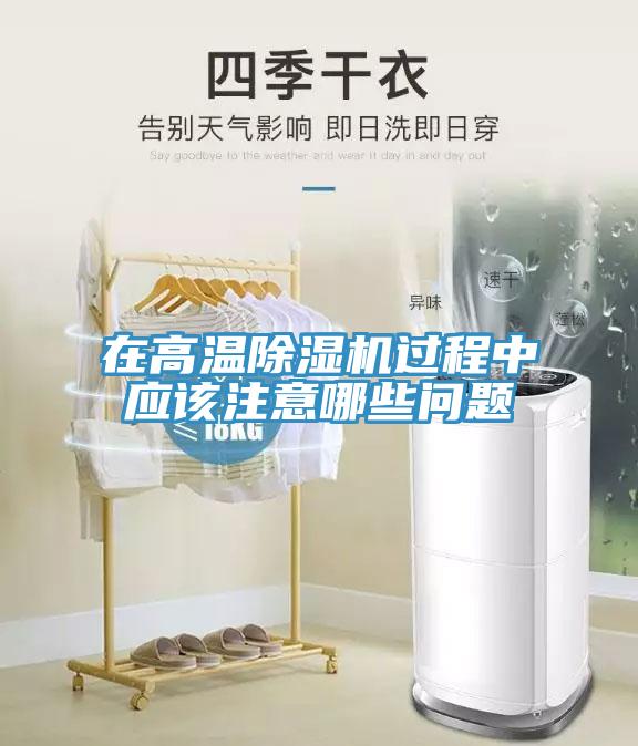 在高溫除濕機(jī)過程中應(yīng)該注意哪些問題