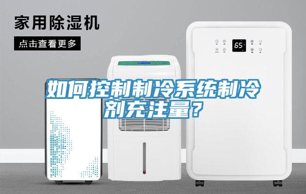 如何控制制冷系統(tǒng)制冷劑充注量？