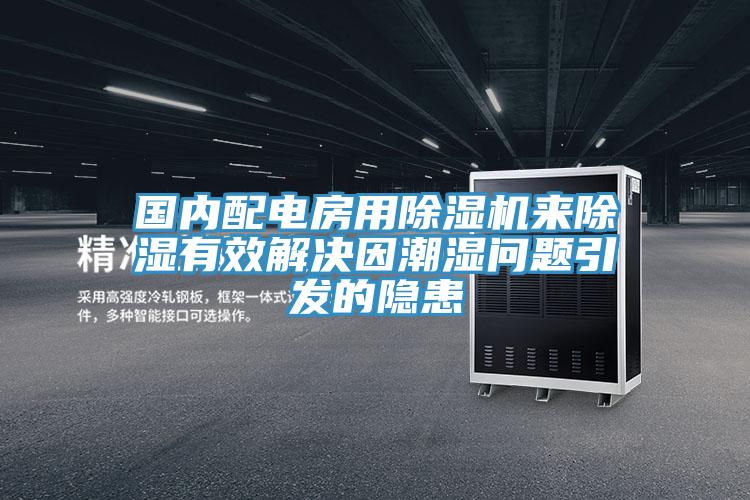 國內配電房用除濕機來除濕有效解決因潮濕問題引發(fā)的隱患