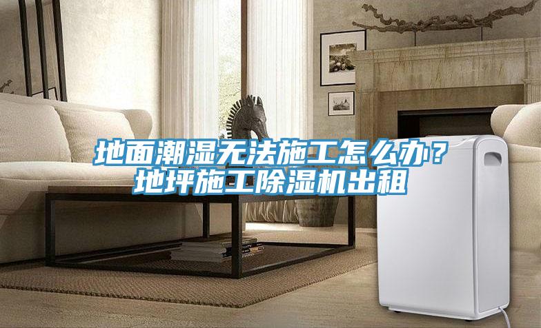 地面潮濕無法施工怎么辦？地坪施工除濕機出租