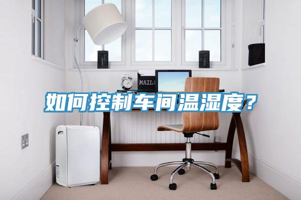 如何控制車間溫濕度？