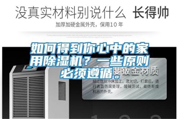 如何得到你心中的家用除濕機(jī)？一些原則必須遵循。