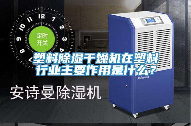 塑料除濕干燥機在塑料行業(yè)主要作用是什么？