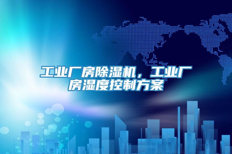 工業(yè)廠房除濕機(jī)，工業(yè)廠房濕度控制方案