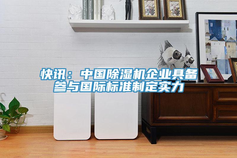 快訊：中國除濕機企業(yè)具備參與國際標準制定實力