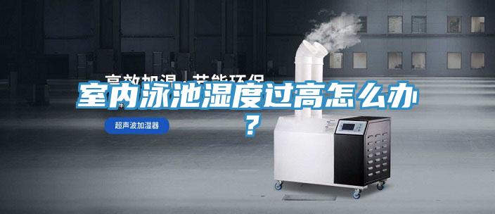 室內(nèi)泳池濕度過高怎么辦？