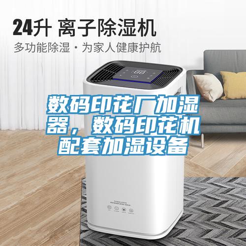 數(shù)碼印花廠加濕器，數(shù)碼印花機(jī)配套加濕設(shè)備