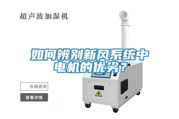如何辨別新風(fēng)系統(tǒng)中電機(jī)的優(yōu)劣？