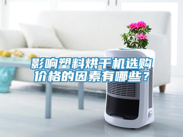 影響塑料烘干機(jī)選購(gòu)價(jià)格的因素有哪些？