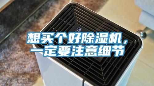 想買個(gè)好除濕機(jī)，一定要注意細(xì)節(jié)