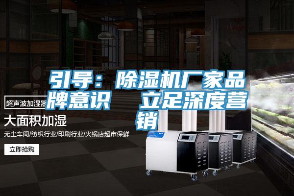 引導(dǎo)：除濕機(jī)廠家品牌意識(shí)  立足深度營(yíng)銷(xiāo)
