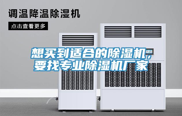想買到適合的除濕機(jī)，要找專業(yè)除濕機(jī)廠家