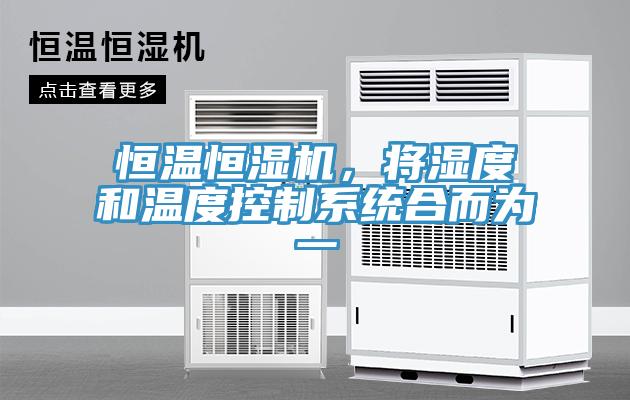 恒溫恒濕機,將濕度和溫度控制系統(tǒng)合而為一
