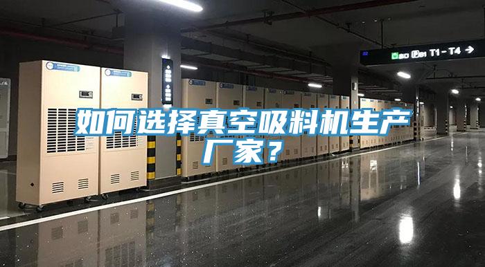 如何選擇真空吸料機生產(chǎn)廠家？