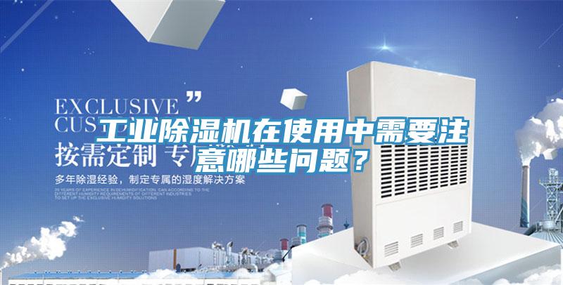工業(yè)除濕機(jī)在使用中需要注意哪些問題？