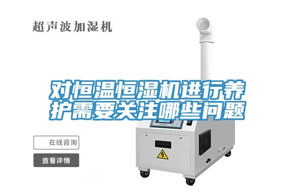 對恒溫恒濕機(jī)進(jìn)行養(yǎng)護(hù)需要關(guān)注哪些問題