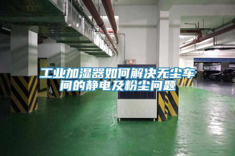 工業(yè)加濕器如何解決無塵車間的靜電及粉塵問題