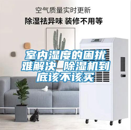 室內(nèi)濕度的困擾難解決 除濕機到底該不該買