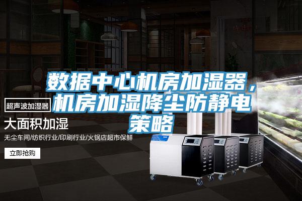 數(shù)據(jù)中心機(jī)房加濕器，機(jī)房加濕降塵防靜電策略