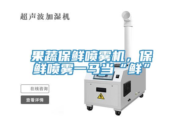 果蔬保鮮噴霧機(jī)，保鮮噴霧一馬當(dāng)“鮮”