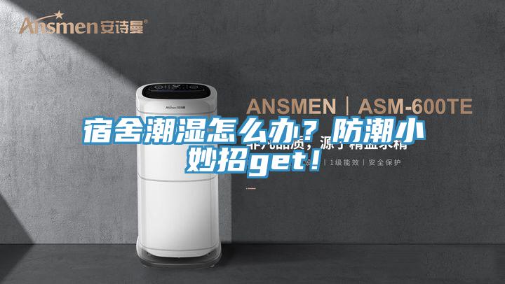 宿舍潮濕怎么辦？防潮小妙招g(shù)et！