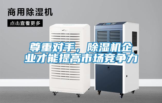 尊重對(duì)手，除濕機(jī)企業(yè)才能提高市場競爭力