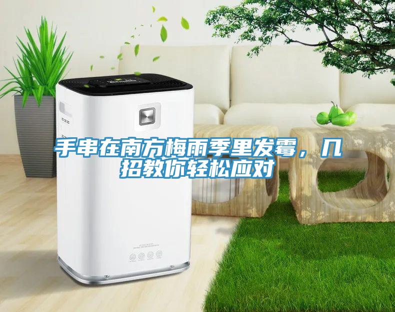 手串在南方梅雨季里發(fā)霉，幾招教你輕松應(yīng)對