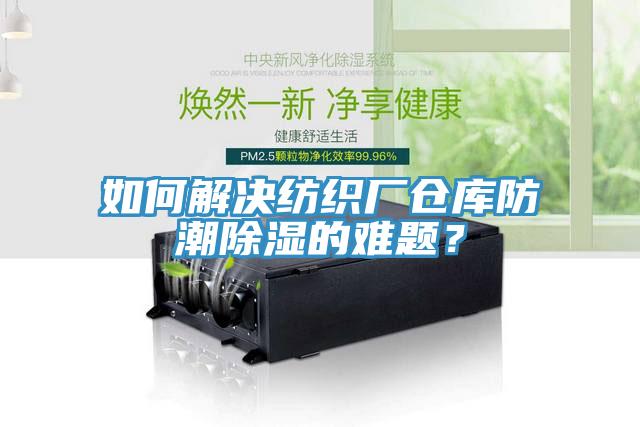如何解決紡織廠倉庫防潮除濕的難題？