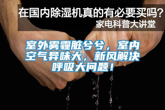 室外霧霾臟兮兮，室內(nèi)空氣異味大，新風(fēng)解決呼吸大問題！