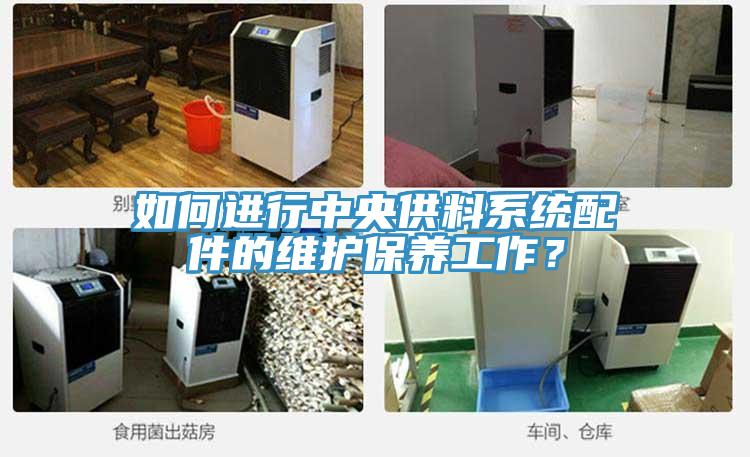 如何進(jìn)行中央供料系統(tǒng)配件的維護(hù)保養(yǎng)工作？
