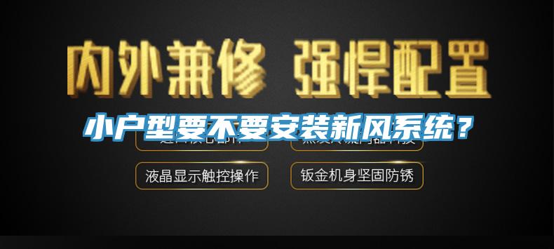 小戶型要不要安裝新風(fēng)系統(tǒng)？