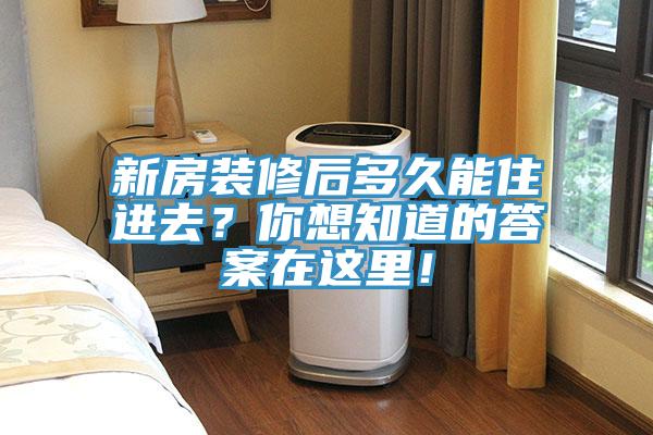 新房裝修后多久能住進(jìn)去？你想知道的答案在這里！