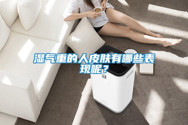 濕氣重的人皮膚有哪些表現(xiàn)呢？