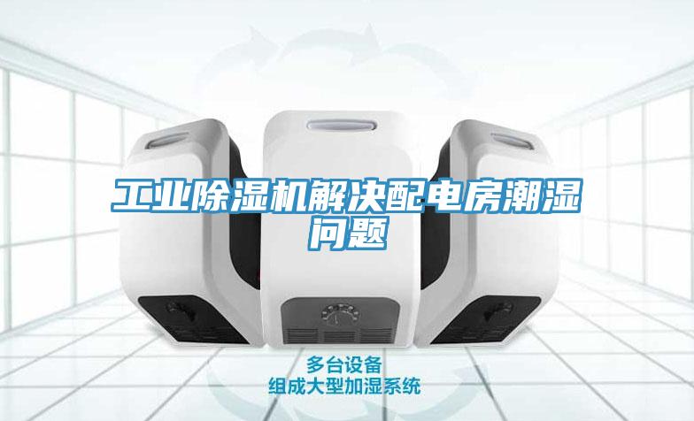 工業(yè)除濕機(jī)解決配電房潮濕問題
