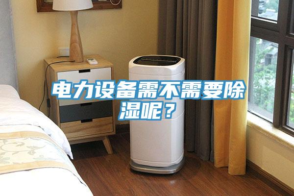 電力設備需不需要除濕呢？