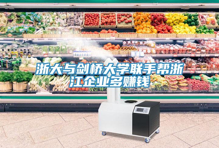 浙大與劍橋大學聯(lián)手幫浙江企業(yè)多賺錢