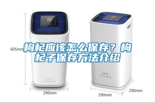 枸杞應該怎么保存？枸杞子保存方法介紹
