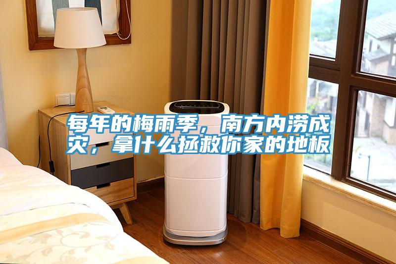 每年的梅雨季，南方內(nèi)澇成災(zāi)，拿什么拯救你家的地板